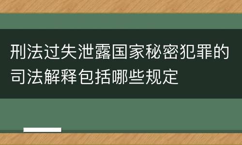 刑法过失泄露国家秘密犯罪的司法解释包括哪些规定