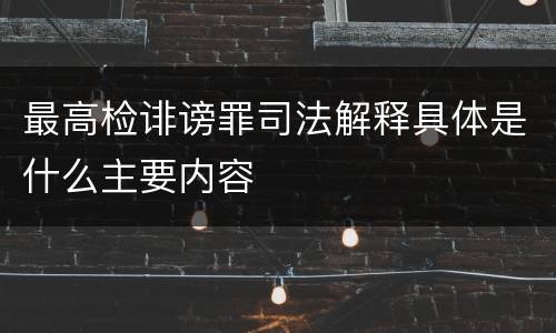 最高检诽谤罪司法解释具体是什么主要内容