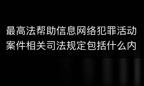 最高法帮助信息网络犯罪活动案件相关司法规定包括什么内容