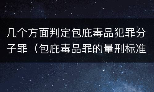 几个方面判定包庇毒品犯罪分子罪（包庇毒品罪的量刑标准）