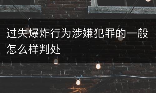 过失爆炸行为涉嫌犯罪的一般怎么样判处