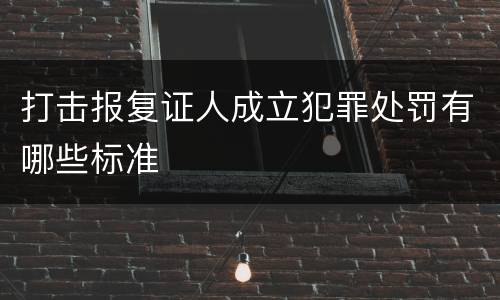 打击报复证人成立犯罪处罚有哪些标准