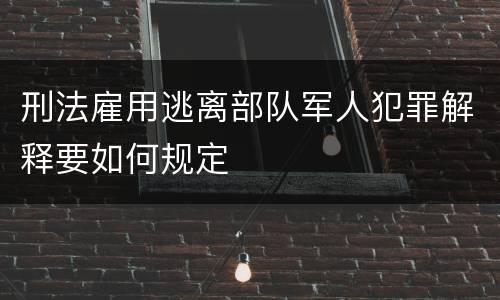 刑法雇用逃离部队军人犯罪解释要如何规定