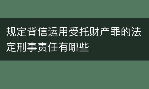 规定背信运用受托财产罪的法定刑事责任有哪些