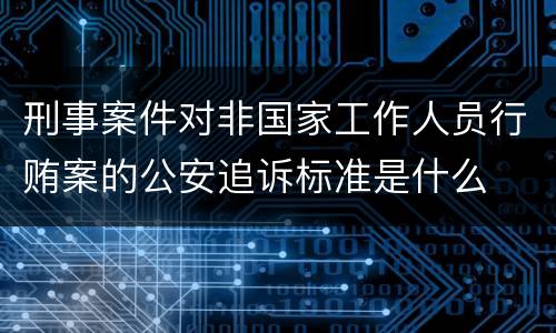 刑事案件对非国家工作人员行贿案的公安追诉标准是什么