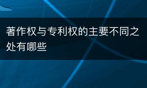 著作权与专利权的主要不同之处有哪些