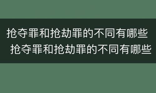 抢夺罪和抢劫罪的不同有哪些 抢夺罪和抢劫罪的不同有哪些处罚