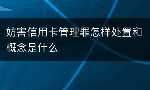 妨害信用卡管理罪怎样处置和概念是什么
