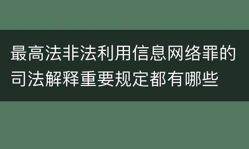 最高法非法利用信息网络罪的司法解释重要规定都有哪些