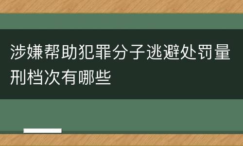涉嫌帮助犯罪分子逃避处罚量刑档次有哪些