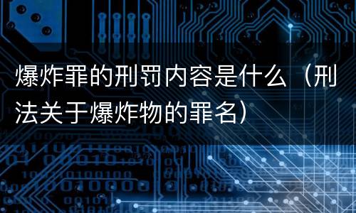 爆炸罪的刑罚内容是什么（刑法关于爆炸物的罪名）