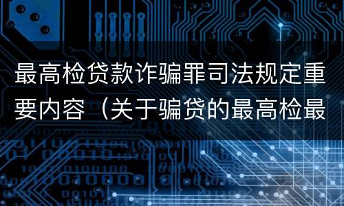 最高检贷款诈骗罪司法规定重要内容（关于骗贷的最高检最新司法解释）