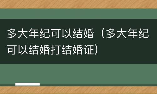多大年纪可以结婚（多大年纪可以结婚打结婚证）