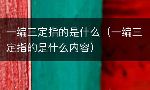 一编三定指的是什么（一编三定指的是什么内容）