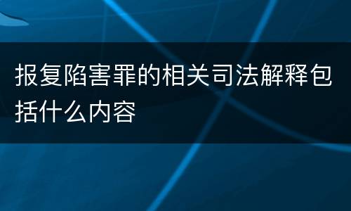 报复陷害罪的相关司法解释包括什么内容