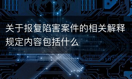 关于报复陷害案件的相关解释规定内容包括什么