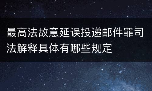 最高法故意延误投递邮件罪司法解释具体有哪些规定