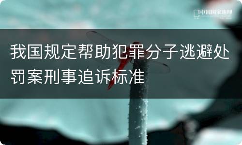 我国规定帮助犯罪分子逃避处罚案刑事追诉标准