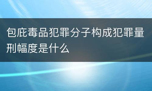 包庇毒品犯罪分子构成犯罪量刑幅度是什么