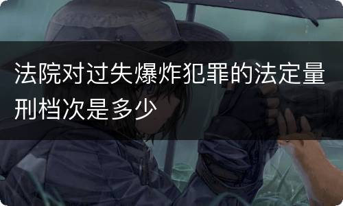 法院对过失爆炸犯罪的法定量刑档次是多少