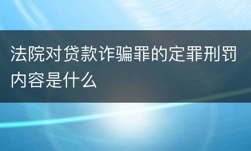 法院对贷款诈骗罪的定罪刑罚内容是什么