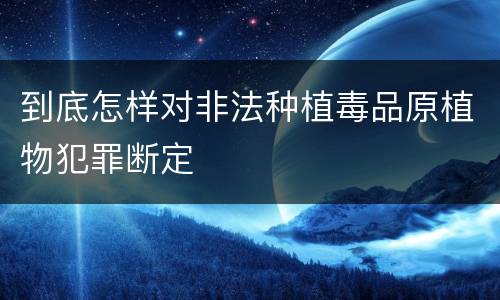 到底怎样对非法种植毒品原植物犯罪断定