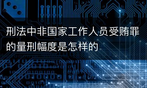 刑法中非国家工作人员受贿罪的量刑幅度是怎样的