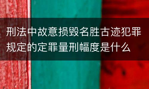 刑法中故意损毁名胜古迹犯罪规定的定罪量刑幅度是什么