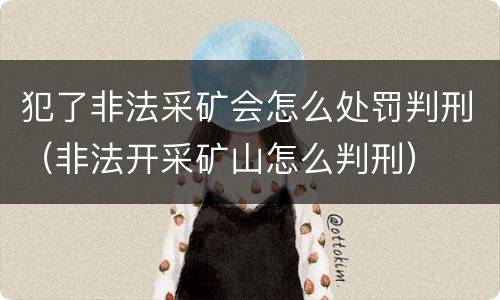 犯了非法采矿会怎么处罚判刑（非法开采矿山怎么判刑）