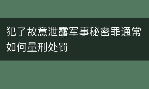 犯了故意泄露军事秘密罪通常如何量刑处罚