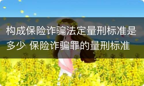 构成保险诈骗法定量刑标准是多少 保险诈骗罪的量刑标准
