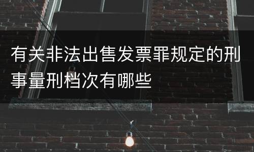 有关非法出售发票罪规定的刑事量刑档次有哪些