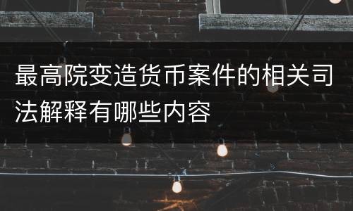 最高院变造货币案件的相关司法解释有哪些内容