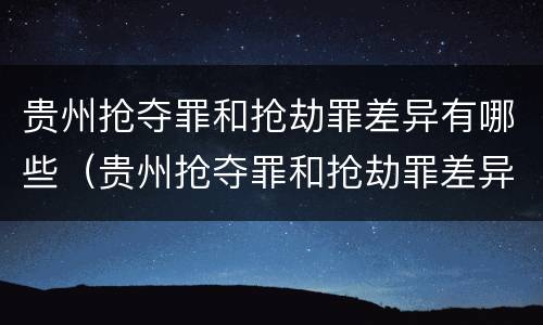 贵州抢夺罪和抢劫罪差异有哪些（贵州抢夺罪和抢劫罪差异有哪些案件）
