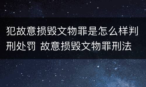 犯故意损毁文物罪是怎么样判刑处罚 故意损毁文物罪刑法