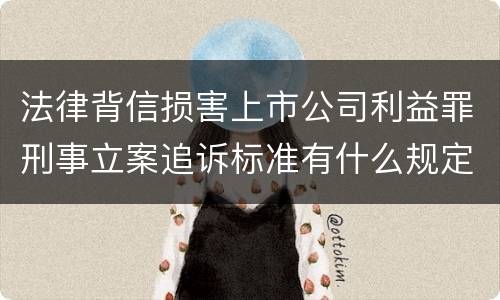 法律背信损害上市公司利益罪刑事立案追诉标准有什么规定