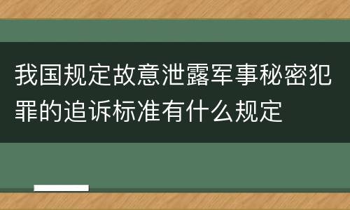 我国规定故意泄露军事秘密犯罪的追诉标准有什么规定