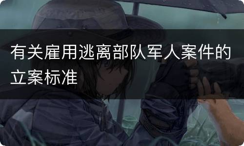 有关雇用逃离部队军人案件的立案标准