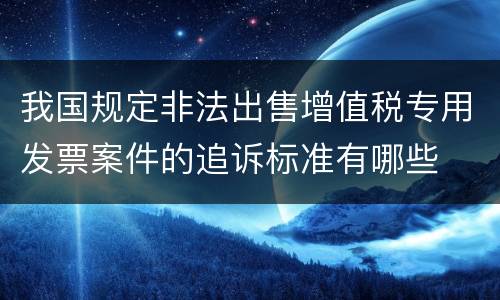 我国规定非法出售增值税专用发票案件的追诉标准有哪些