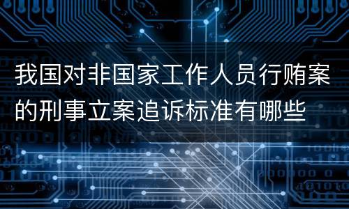 我国对非国家工作人员行贿案的刑事立案追诉标准有哪些