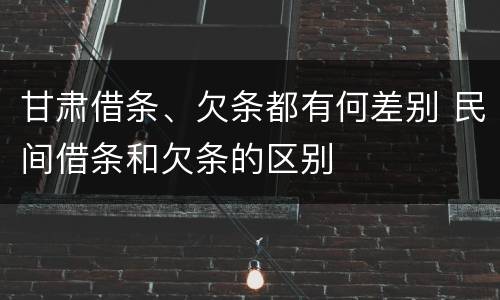 甘肃借条、欠条都有何差别 民间借条和欠条的区别