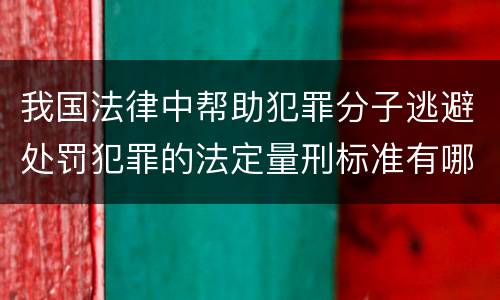 我国法律中帮助犯罪分子逃避处罚犯罪的法定量刑标准有哪些