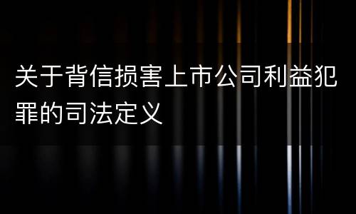 关于背信损害上市公司利益犯罪的司法定义