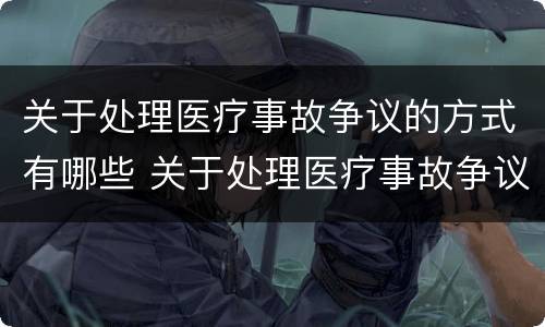 关于处理医疗事故争议的方式有哪些 关于处理医疗事故争议的方式有哪些选择题