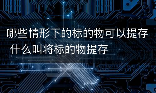 哪些情形下的标的物可以提存 什么叫将标的物提存