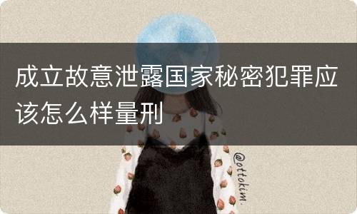 成立故意泄露国家秘密犯罪应该怎么样量刑