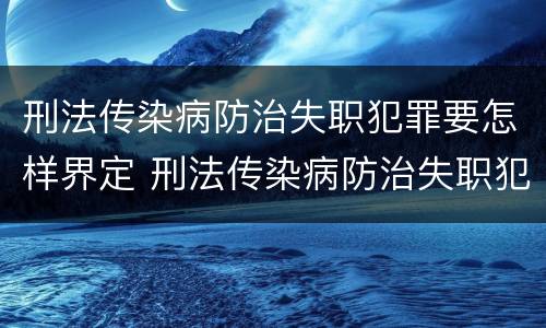 刑法传染病防治失职犯罪要怎样界定 刑法传染病防治失职犯罪要怎样界定罪名