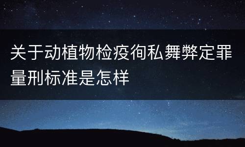 关于动植物检疫徇私舞弊定罪量刑标准是怎样
