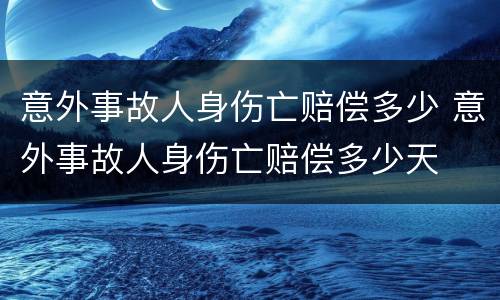 意外事故人身伤亡赔偿多少 意外事故人身伤亡赔偿多少天