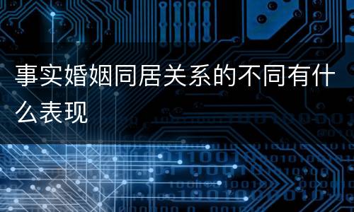 事实婚姻同居关系的不同有什么表现